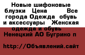 Новые шифоновые блузки › Цена ­ 450 - Все города Одежда, обувь и аксессуары » Женская одежда и обувь   . Ненецкий АО,Бугрино п.